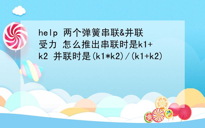 help 两个弹簧串联&并联受力 怎么推出串联时是k1+k2 并联时是(k1*k2)/(k1+k2)