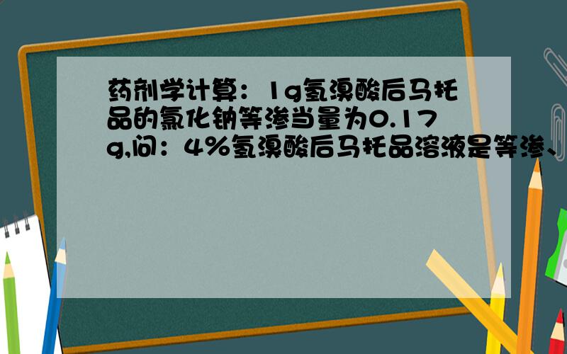 药剂学计算：1g氢溴酸后马托品的氯化钠等渗当量为0.17g,问：4％氢溴酸后马托品溶液是等渗、高渗、低渗?