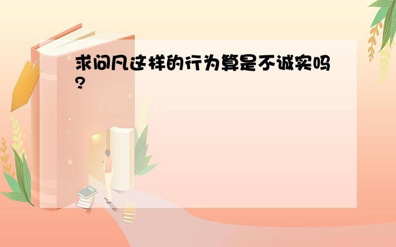 求问凡这样的行为算是不诚实吗?