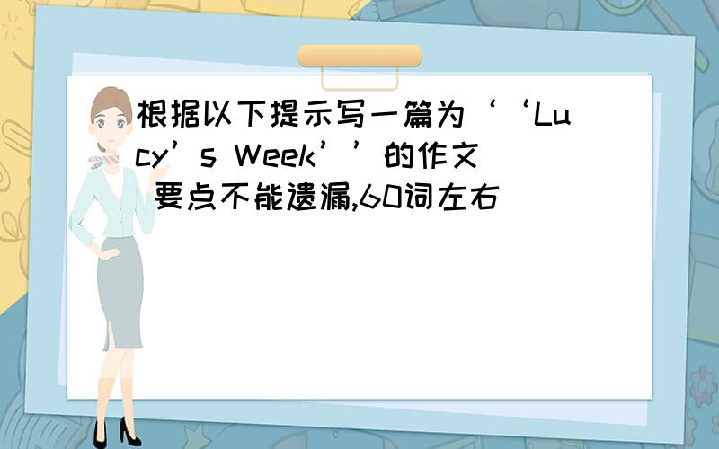 根据以下提示写一篇为‘‘Lucy’s Week’’的作文 要点不能遗漏,60词左右