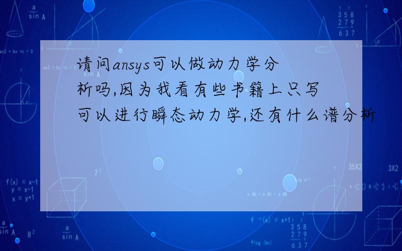 请问ansys可以做动力学分析吗,因为我看有些书籍上只写可以进行瞬态动力学,还有什么谱分析