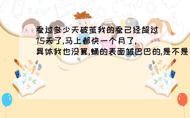 蚕过多少天破茧我的蚕已经超过15天了,马上都快一个月了,具体我也没算,蛹的表面皱巴巴的,是不是死了呢?为什么会死?如果死