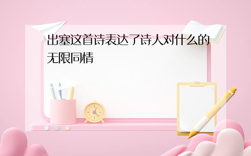 出塞这首诗表达了诗人对什么的无限同情