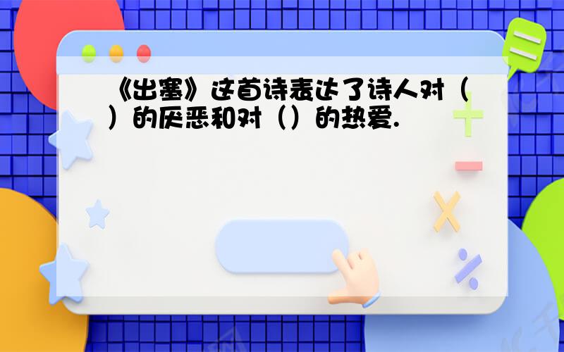 《出塞》这首诗表达了诗人对（）的厌恶和对（）的热爱.