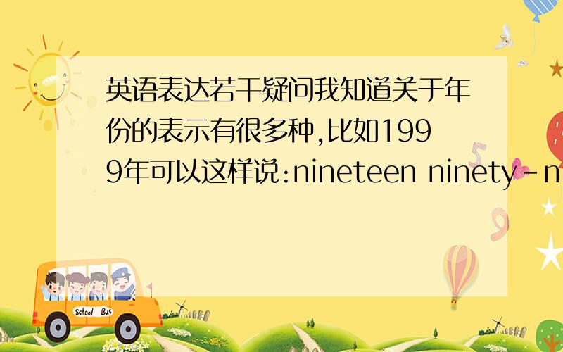 英语表达若干疑问我知道关于年份的表示有很多种,比如1999年可以这样说:nineteen ninety-nine,one