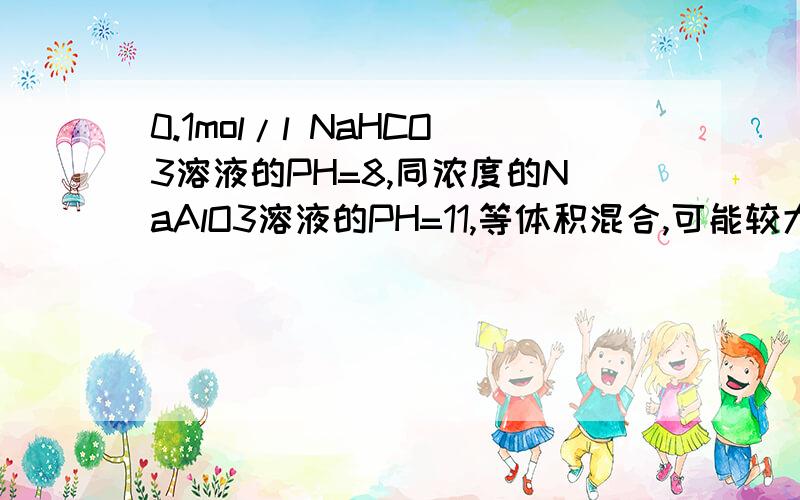 0.1mol/l NaHCO3溶液的PH=8,同浓度的NaAlO3溶液的PH=11,等体积混合,可能较大量产生的物质是