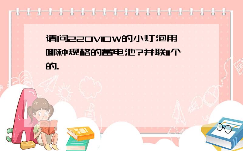 请问220V10W的小灯泡用哪种规格的蓄电池?并联11个的.