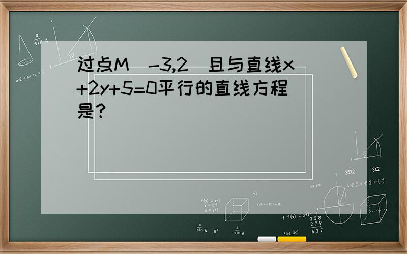 过点M(-3,2)且与直线x+2y+5=0平行的直线方程是?