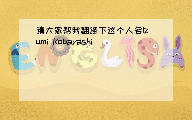 请大家帮我翻译下这个人名Izumi Kobayashi