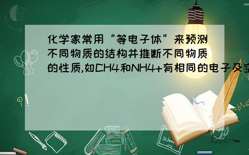 化学家常用“等电子体”来预测不同物质的结构并推断不同物质的性质,如CH4和NH4+有相同的电子及空间构型.依此原理在下表