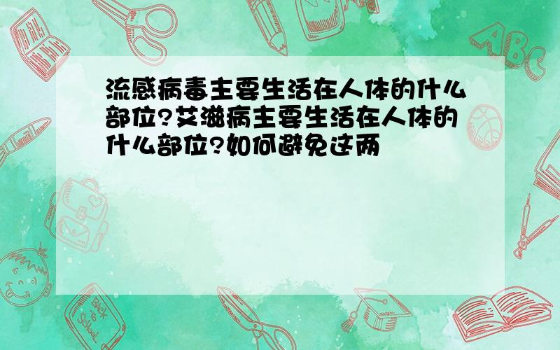 流感病毒主要生活在人体的什么部位?艾滋病主要生活在人体的什么部位?如何避免这两