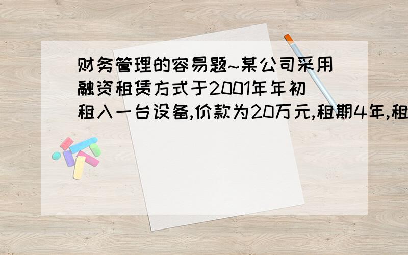 财务管理的容易题~某公司采用融资租赁方式于2001年年初租入一台设备,价款为20万元,租期4年,租期年利率10%.p/A