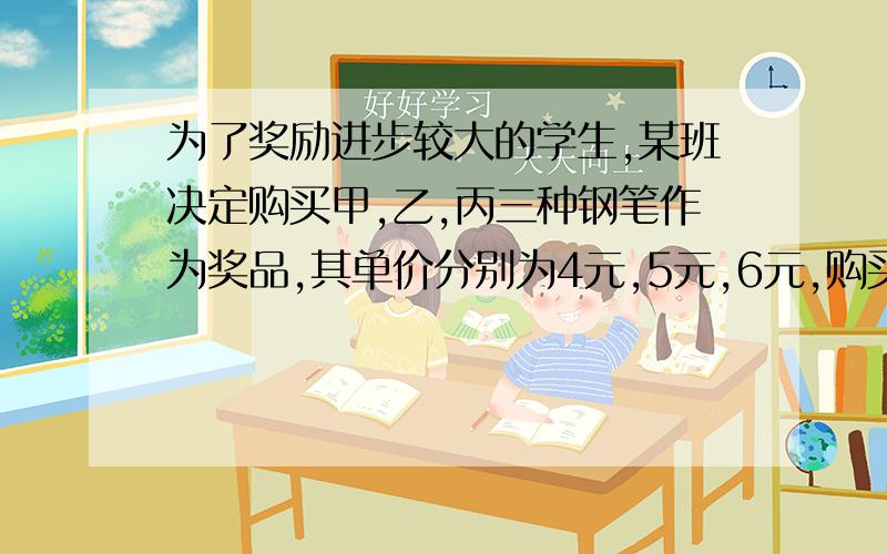 为了奖励进步较大的学生,某班决定购买甲,乙,丙三种钢笔作为奖品,其单价分别为4元,5元,6元,购买这些钢笔需要花60元.