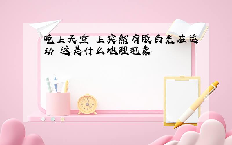 晚上天空 上突然有股白光在运动 这是什么地理现象