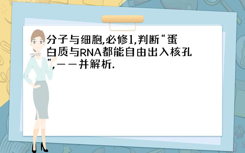 分子与细胞,必修1,判断“蛋白质与RNA都能自由出入核孔”,——并解析.