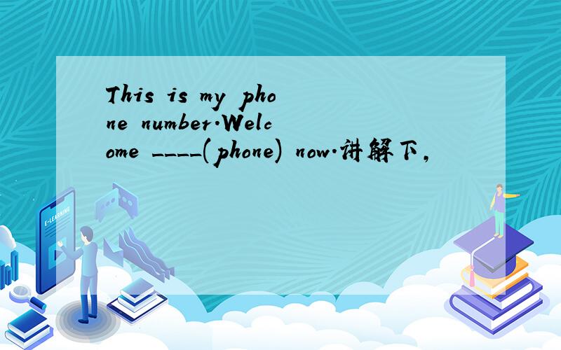 This is my phone number.Welcome ____(phone) now.讲解下,