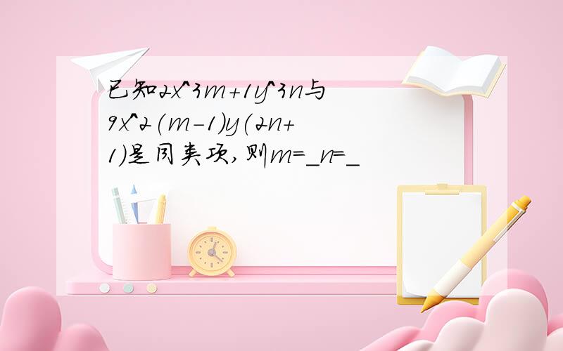 已知2x^3m+1y^3n与9x^2(m-1)y(2n+1)是同类项,则m=_n=_