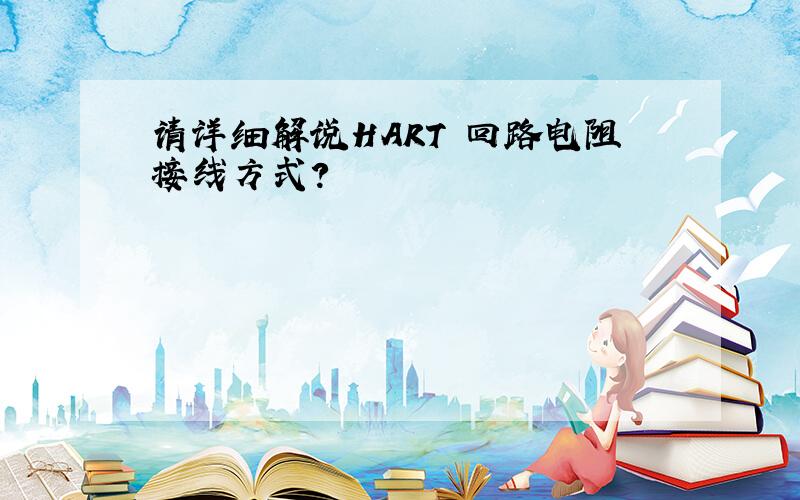 请详细解说HART 回路电阻接线方式?