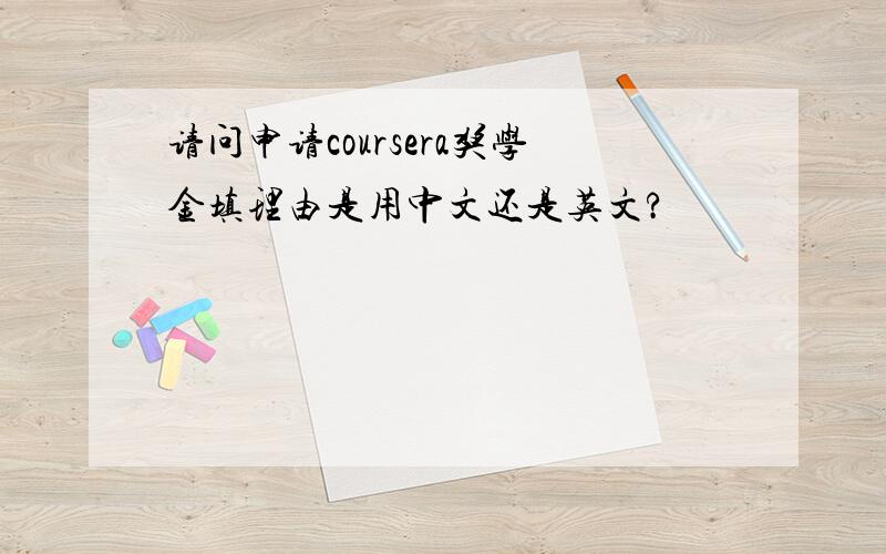 请问申请coursera奖学金填理由是用中文还是英文?