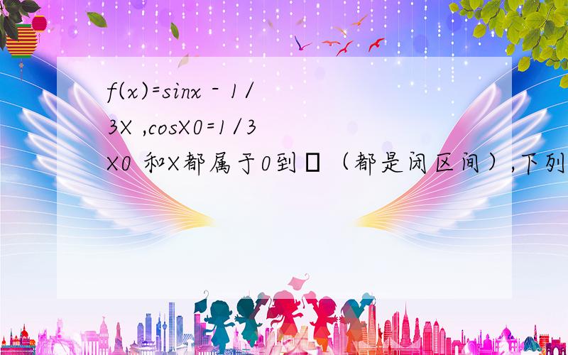 f(x)=sinx - 1/3X ,cosX0=1/3 X0 和X都属于0到π（都是闭区间）,下列判断正确的是