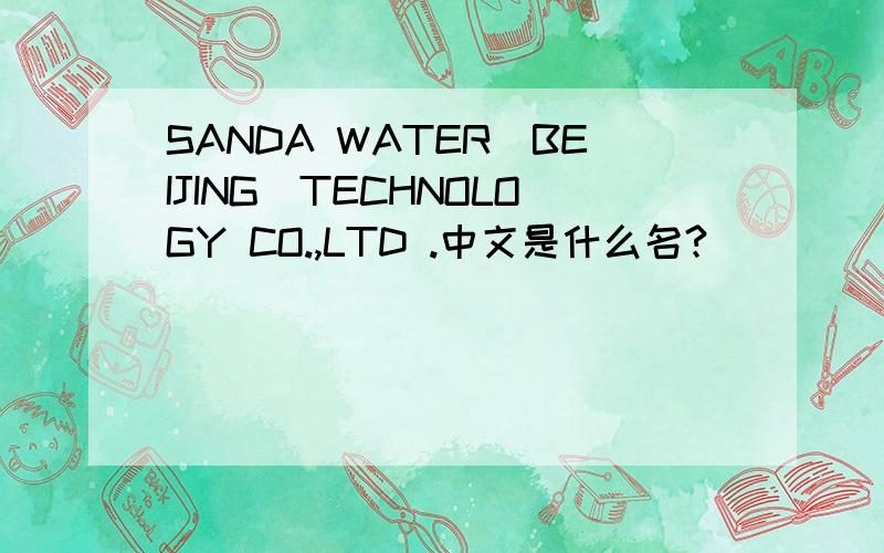 SANDA WATER(BEIJING)TECHNOLOGY CO.,LTD .中文是什么名?