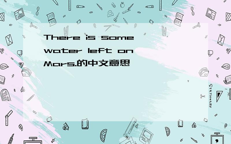 There is some water left on Mars.的中文意思