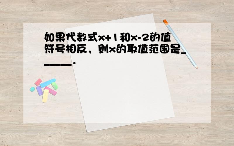 如果代数式x+1和x-2的值符号相反，则x的取值范围是______．