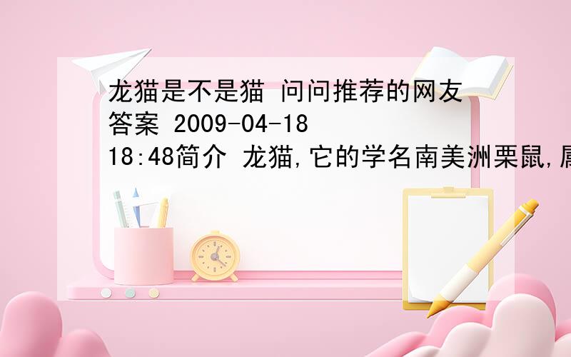 龙猫是不是猫 问问推荐的网友答案 2009-04-18 18:48简介 龙猫,它的学名南美洲栗鼠,属于哺乳纲啮齿目豪猪亚