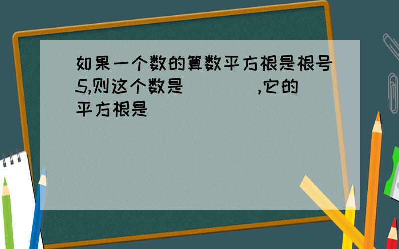 如果一个数的算数平方根是根号5,则这个数是____,它的平方根是___