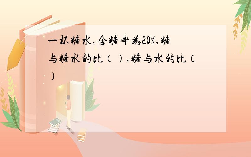 一杯糖水,含糖率为20%,糖与糖水的比（）,糖与水的比（）