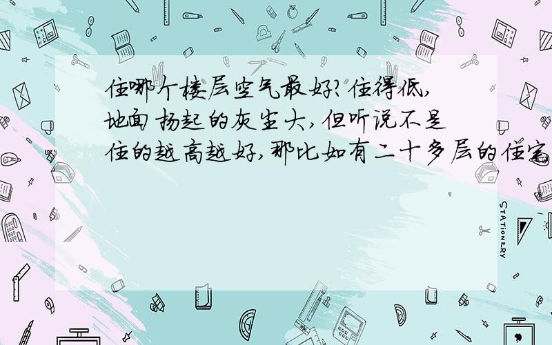 住哪个楼层空气最好?住得低,地面扬起的灰尘大,但听说不是住的越高越好,那比如有二十多层的住宅中,住几层最好?