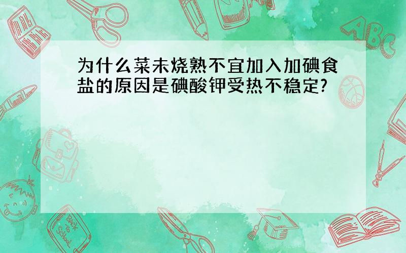 为什么菜未烧熟不宜加入加碘食盐的原因是碘酸钾受热不稳定?