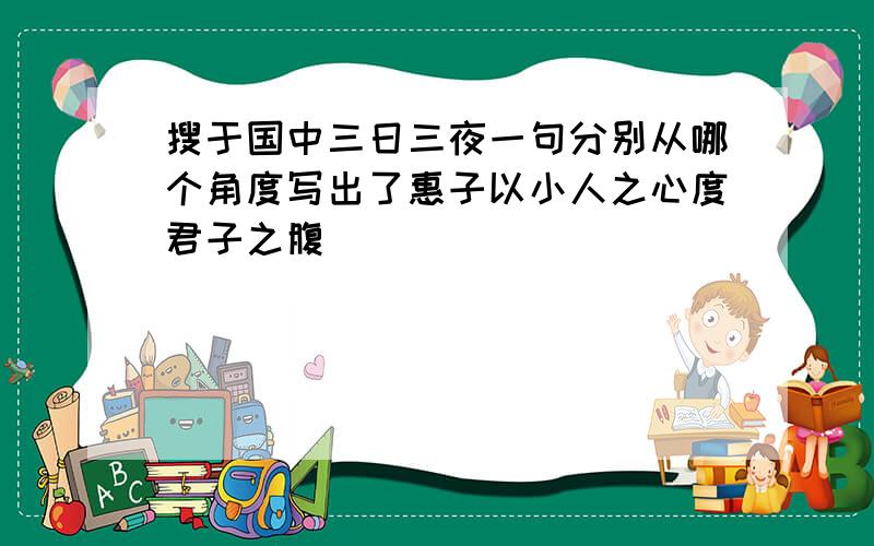 搜于国中三日三夜一句分别从哪个角度写出了惠子以小人之心度君子之腹