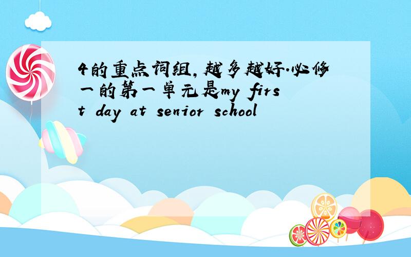 4的重点词组,越多越好.必修一的第一单元是my first day at senior school