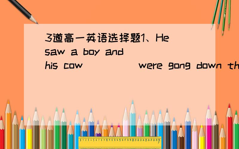 3道高一英语选择题1、He saw a boy and his cow ____ were gong down the