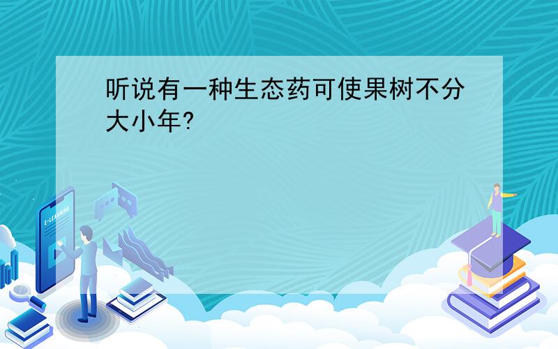 听说有一种生态药可使果树不分大小年?