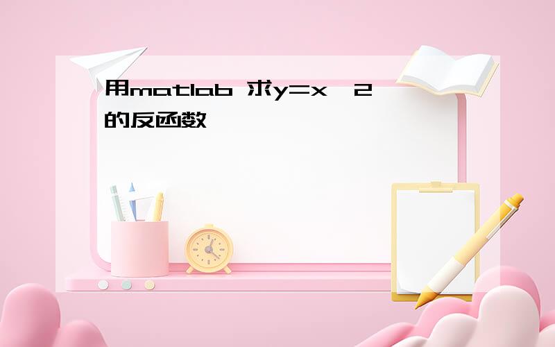 用matlab 求y=x^2的反函数