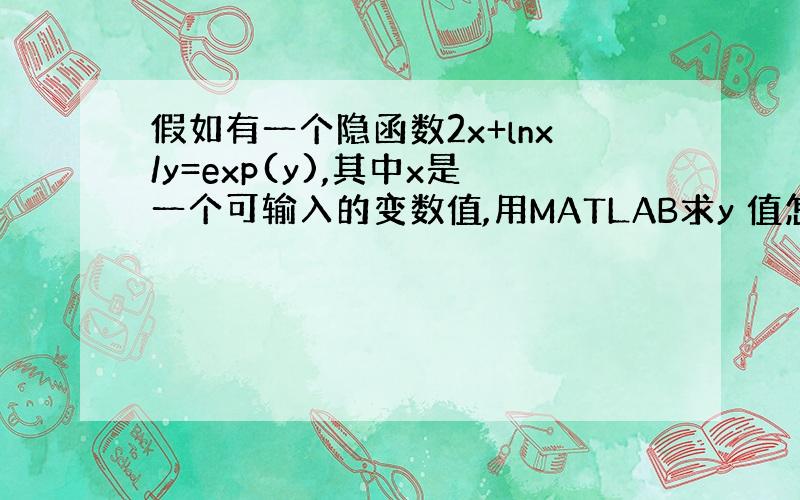 假如有一个隐函数2x+lnx/y=exp(y),其中x是一个可输入的变数值,用MATLAB求y 值怎么求