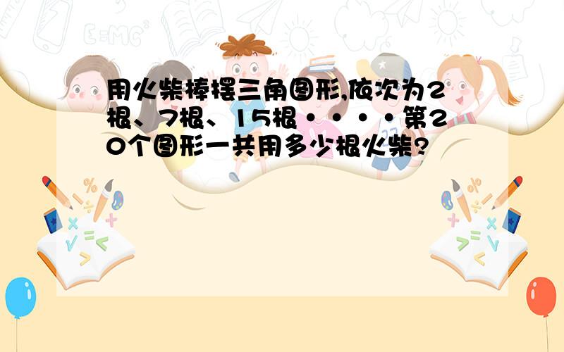 用火柴棒摆三角图形,依次为2根、7根、15根····第20个图形一共用多少根火柴?