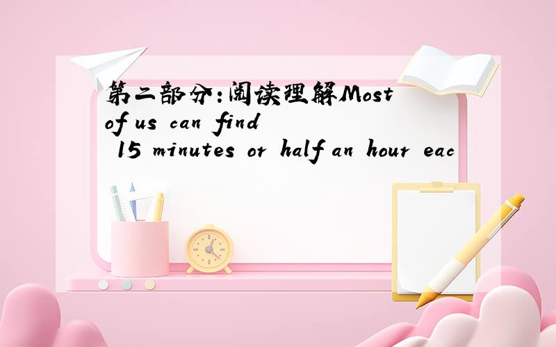 第二部分:阅读理解Most of us can find 15 minutes or half an hour eac