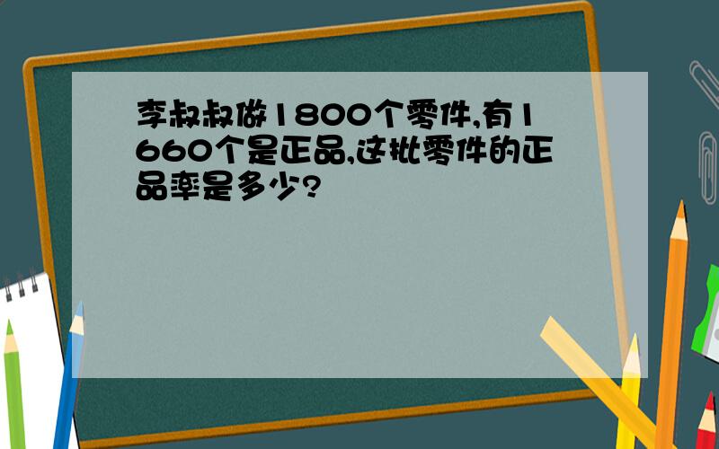 李叔叔做1800个零件,有1660个是正品,这批零件的正品率是多少?