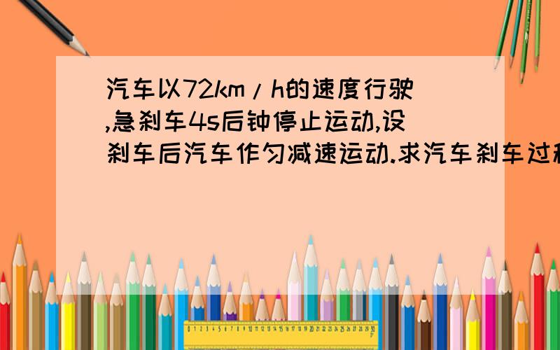 汽车以72km/h的速度行驶,急刹车4s后钟停止运动,设刹车后汽车作匀减速运动.求汽车刹车过程中加速度大...