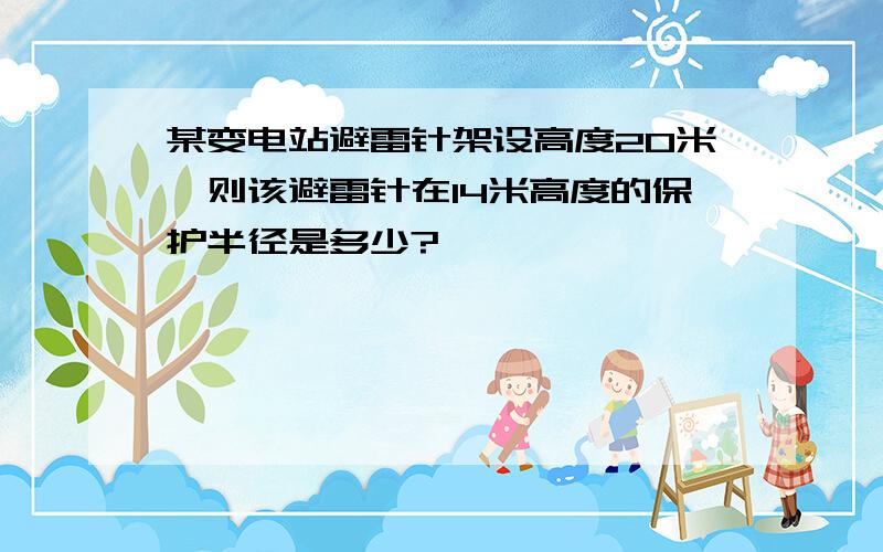 某变电站避雷针架设高度20米,则该避雷针在14米高度的保护半径是多少?