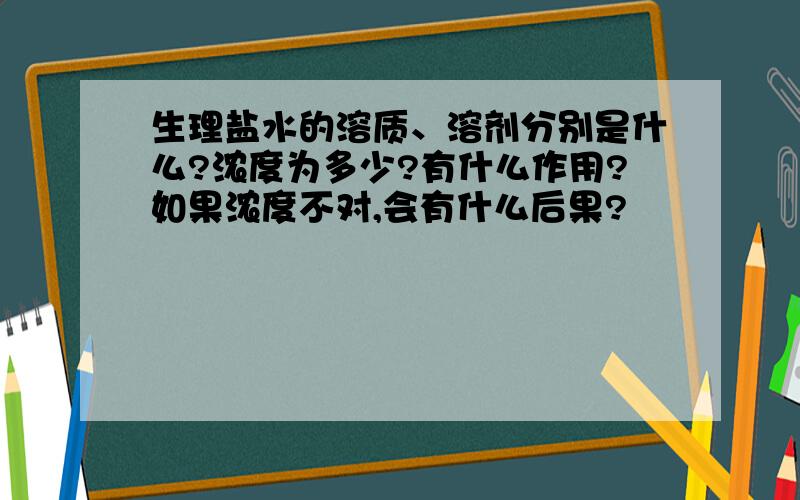 生理盐水的溶质、溶剂分别是什么?浓度为多少?有什么作用?如果浓度不对,会有什么后果?