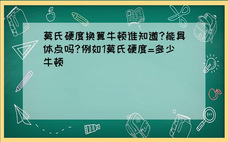 莫氏硬度换算牛顿谁知道?能具体点吗?例如1莫氏硬度=多少牛顿