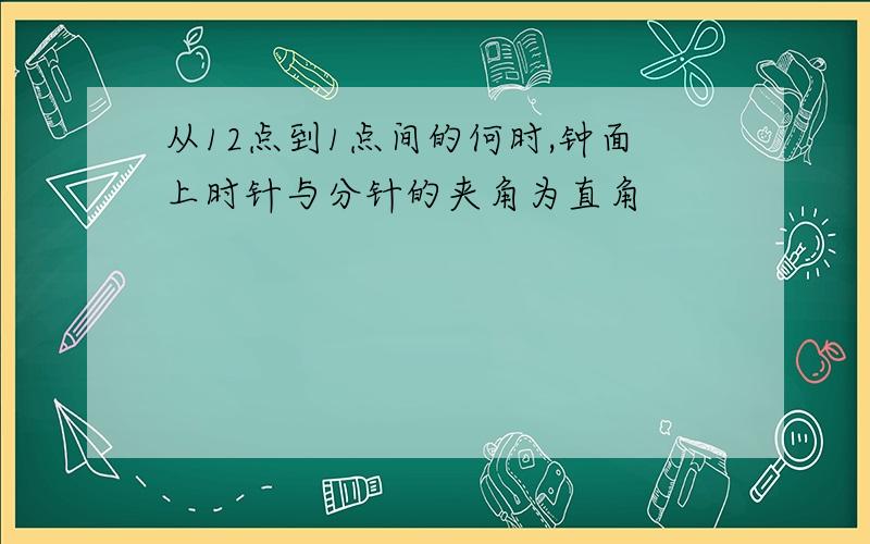 从12点到1点间的何时,钟面上时针与分针的夹角为直角