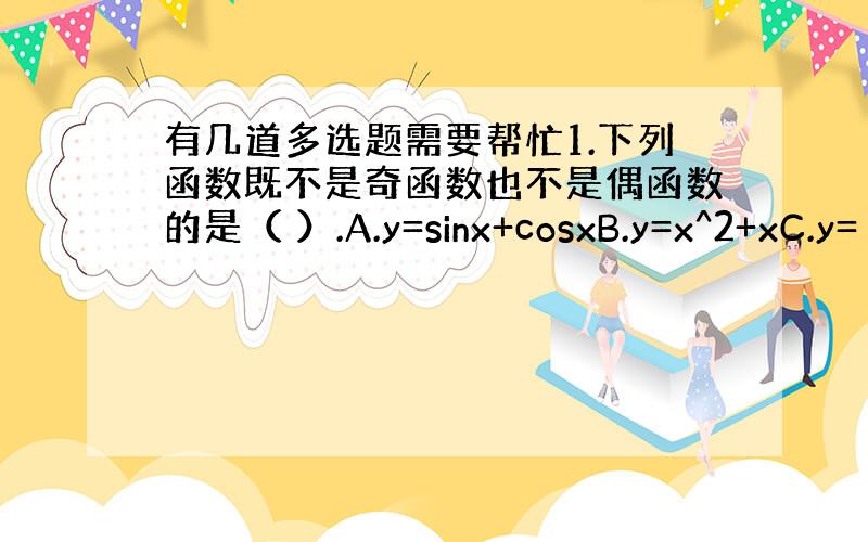 有几道多选题需要帮忙1.下列函数既不是奇函数也不是偶函数的是（ ）.A.y=sinx+cosxB.y=x^2+xC.y=