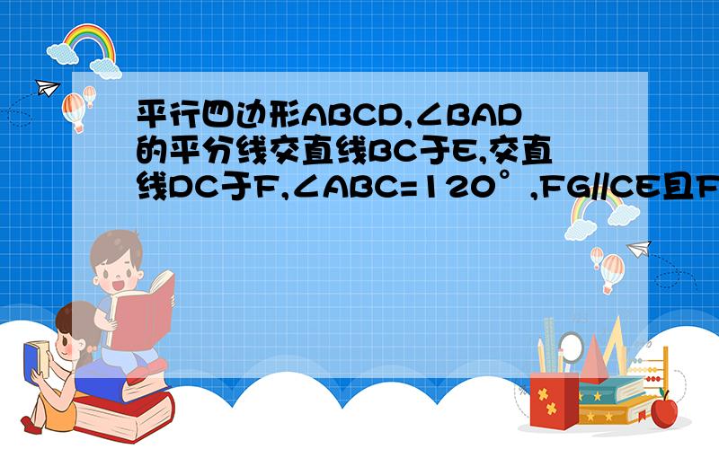 平行四边形ABCD,∠BAD的平分线交直线BC于E,交直线DC于F,∠ABC=120°,FG//CE且FG=C