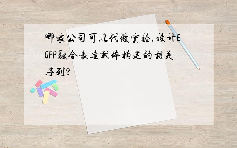 哪家公司可以代做实验,设计EGFP融合表达载体构建的相关序列?