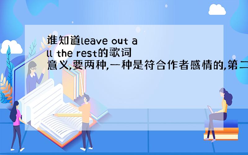 谁知道leave out all the rest的歌词意义,要两种,一种是符合作者感情的,第二是照英语单词翻译的,